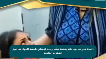 «ضجة كبيرة» نوجا تاتو بتهمة نشر برسم أوشام خادشة للحياء تفاصيل العقوبة القادمة